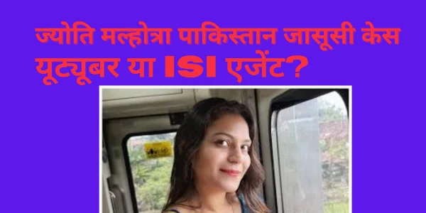 ज्योति-मल्होत्रा-पाकिस्तान-जासूसी-केस-यूट्यूबर-या-ISI-एजेंट